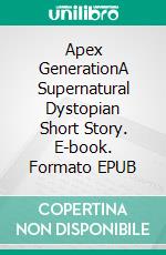 Apex GenerationA Supernatural Dystopian Short Story. E-book. Formato EPUB ebook