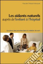 Les aidants naturels auprès de l&apos;enfant à l&apos;hôpitalLa place des proches dans la relation de soin. E-book. Formato EPUB ebook