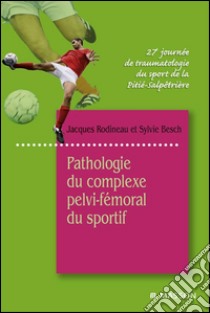 Pathologie du complexe pelvi-fémoral du sportif27e Journée de traumatologie du sport de la Pitié-Salpêtrière. E-book. Formato EPUB ebook di Jacques Rodineau