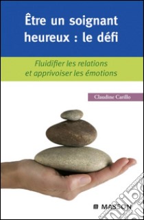 Être un soignant heureux : le défiFluidifier les relations et apprivoiser les émotions. E-book. Formato EPUB ebook di Claudine Carillo