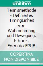 Tennismethode - Definiertes TimingEinheit von Wahrnehmung und Bewegung. E-book. Formato EPUB ebook