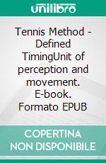 Tennis Method - Defined TimingUnit of perception and movement. E-book. Formato EPUB ebook