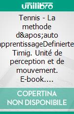 Tennis - La methode d&apos;auto apprentissageDefiniertes Timig. Unité de perception et de mouvement. E-book. Formato EPUB ebook