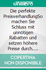 Die perfekte PreisverhandlungSo machen Sie Schluss mit unnötigen Rabatten und setzen höhere Preise durch. E-book. Formato EPUB ebook di Tim Taxis