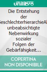 Die Entstehung der GeschlechterhierarchieAls unbeabsichtigte Nebenwirkung sozialer Folgen der Gebärfähigkeit und des Fellverlusts. E-book. Formato EPUB ebook di Helke Sander