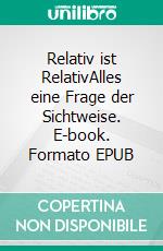 Relativ ist RelativAlles eine Frage der Sichtweise. E-book. Formato EPUB ebook