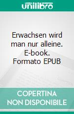 Erwachsen wird man nur alleine. E-book. Formato EPUB