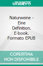 Naturweine - Eine Definition. E-book. Formato EPUB ebook di Samuel Cogliati