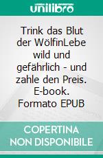 Trink das Blut der WölfinLebe wild und gefährlich - und zahle den Preis. E-book. Formato EPUB ebook