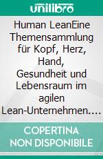 Human LeanEine Themensammlung für Kopf, Herz, Hand, Gesundheit und Lebensraum im agilen Lean-Unternehmen. E-book. Formato EPUB ebook