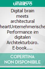 Digital brain meets architectural heartUnternehmerische Performance im digitalen Architekturbüro. E-book. Formato EPUB ebook di Joseph Pape