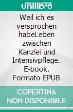 Weil ich es versprochen habeLeben zwischen Kanzlei und Intensivpflege. E-book. Formato EPUB ebook