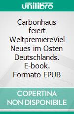 Carbonhaus feiert WeltpremiereViel Neues im Osten Deutschlands. E-book. Formato EPUB ebook