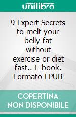 9 Expert Secrets to melt your belly fat without exercise or diet fast.. E-book. Formato EPUB ebook di Bailey. W