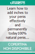 Learn how to add inches to your penis effectively and permanently today100% natural penis enlargement. E-book. Formato EPUB ebook di Casey Anderson