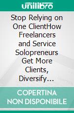 Stop Relying on One ClientHow Freelancers and Service Solopreneurs Get More Clients, Diversify Income, and Build a Stable Business That Survives Losing Its Biggest Account. E-book. Formato EPUB ebook