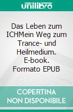 Das Leben zum ICHMein Weg zum Trance- und Heilmedium. E-book. Formato EPUB ebook