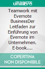 Teamwork mit Evernote BusinessDer Leitfaden zur Einführung von Evernote im Unternehmen. E-book. Formato PDF ebook