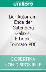 Der Autor am Ende der Gutenberg Galaxis. E-book. Formato PDF ebook