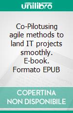 Co-Pilotusing agile methods to land IT projects smoothly. E-book. Formato EPUB