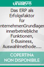 Das ERP als Erfolgsfaktor für UnternehmenGrundlagen, innerbetriebliche Funktionen, E-Business, Auswahlmethode. E-book. Formato PDF ebook