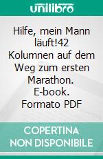 Hilfe, mein Mann läuft!42 Kolumnen auf dem Weg zum ersten Marathon. E-book. Formato PDF ebook