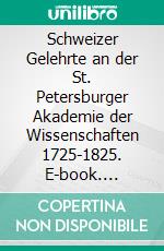 Schweizer Gelehrte an der St. Petersburger Akademie der Wissenschaften 1725-1825. E-book. Formato PDF ebook di Rudolf Mumenthaler