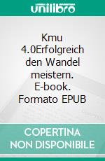 Kmu 4.0Erfolgreich den Wandel meistern. E-book. Formato EPUB ebook