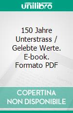 150 Jahre Unterstrass / Gelebte Werte. E-book. Formato PDF ebook di Schulleitung unterstrass.edu