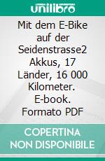 Mit dem E-Bike auf der Seidenstrasse2 Akkus, 17 Länder, 16 000 Kilometer. E-book. Formato PDF