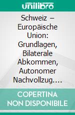 Schweiz – Europäische Union: Grundlagen, Bilaterale Abkommen, Autonomer Nachvollzug. E-book. Formato PDF ebook di Matthias Oesch