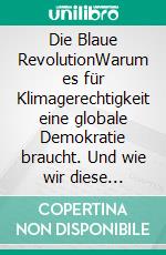 Die Blaue RevolutionWarum es für Klimagerechtigkeit eine globale Demokratie braucht. Und wie wir diese schaffen.. E-book. Formato PDF ebook di Peter Staub