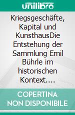 Kriegsgeschäfte, Kapital und KunsthausDie Entstehung der Sammlung Emil Bührle im historischen Kontext. E-book. Formato EPUB ebook