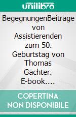 BegegnungenBeiträge von Assistierenden zum 50. Geburtstag von Thomas Gächter. E-book. Formato EPUB ebook