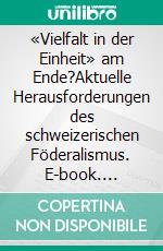 «Vielfalt in der Einheit» am Ende?Aktuelle Herausforderungen des schweizerischen Föderalismus. E-book. Formato PDF ebook