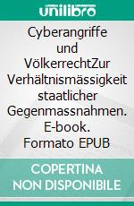 Cyberangriffe und VölkerrechtZur Verhältnismässigkeit staatlicher Gegenmassnahmen. E-book. Formato EPUB