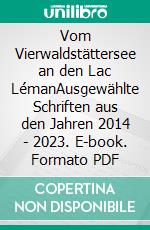 Vom Vierwaldstättersee an den Lac LémanAusgewählte Schriften aus den Jahren 2014 - 2023. E-book. Formato PDF ebook