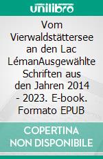 Vom Vierwaldstättersee an den Lac LémanAusgewählte Schriften aus den Jahren 2014 - 2023. E-book. Formato EPUB ebook