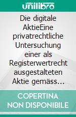 Die digitale AktieEine privatrechtliche Untersuchung einer als Registerwertrecht ausgestalteten Aktie gemäss revidiertem Wertpapierrecht. E-book. Formato EPUB ebook