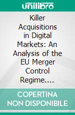 Killer Acquisitions in Digital Markets: An Analysis of the EU Merger Control Regime. E-book. Formato EPUB ebook