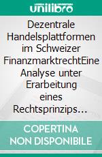 Dezentrale Handelsplattformen im Schweizer FinanzmarktrechtEine Analyse unter Erarbeitung eines Rechtsprinzips der Dezentralität. E-book. Formato EPUB ebook