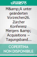 M&amp;A unter geänderten Vorzeichen26. Zürcher Konferenz Mergers &amp; Acquisitions – Tagungsband 2023. E-book. Formato PDF ebook