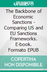 The Backbone of Economic Sanctions - Comparing US and EU Sanctions Frameworks. E-book. Formato EPUB ebook