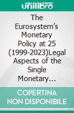 The Eurosystem’s Monetary Policy at 25 (1999-2023)Legal Aspects of the Single Monetary Policy in the Euro Area – From the Establishment of the Eurosystem to the Current Inflation Crisis. E-book. Formato EPUB ebook