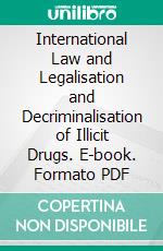 International Law and Legalisation and Decriminalisation of Illicit Drugs. E-book. Formato PDF ebook