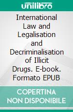 International Law and Legalisation and Decriminalisation of Illicit Drugs. E-book. Formato EPUB ebook