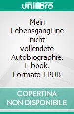 Mein LebensgangEine nicht vollendete Autobiographie. E-book. Formato EPUB ebook