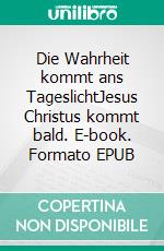 Die Wahrheit kommt ans TageslichtJesus Christus kommt bald. E-book. Formato EPUB ebook