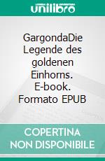 GargondaDie Legende des goldenen Einhorns. E-book. Formato EPUB ebook di Joyce Bischof