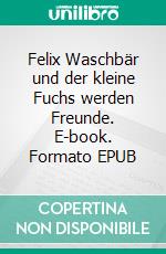 Felix Waschbär und der kleine Fuchs werden Freunde. E-book. Formato EPUB ebook